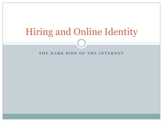 Hiring and Online Identity

   THE DARK SIDE OF THE INTERNET
 