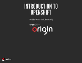 INTRODUCTION TO
   OPENSHIFT
  Private, Public and Community
 