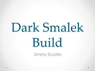 Dark Smalek
Build
Jimmy Scates
 