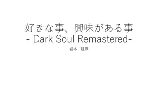 好きな事、興味がある事
- Dark Soul Remastered-
岩本 建厚
 
