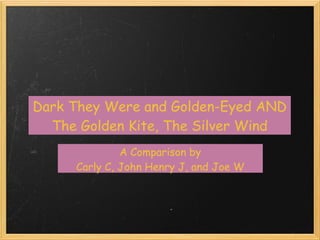 Dark They Were and Golden-Eyed AND
  The Golden Kite, The Silver Wind
              A Comparison by
     Carly C, John Henry J, and Joe W
 