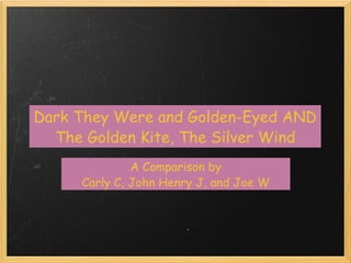 Dark They Were and Golden-Eyed AND The Golden Kite, The Silver Wind A Comparison by Carly C, John Henry J, and Joe W 