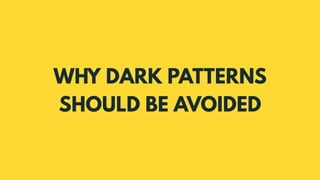 WHY DARK PATTERNS
SHOULD BE AVOIDED
 