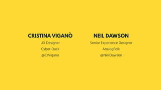 UX Designer
Cyber-Duck
@CrVigano
Senior Experience Designer
AnalogFolk
@NeilDawson
CRISTINA VIGANÒ NEIL DAWSON
 