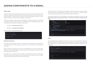 167
Filters
It is not desirable to alert on every connection that occurs, just some interesting connections;
filters therefore limit the number of events that can trigger the component. Some metrics are
very precise and do not need qualifying with filters. We will now proceed to add filters to the
new model.
Building Components
Components are created from metrics - discrete events or activities that are observed by
the Threat Visualizer. To start building the model, click “+ Add Component” to add the first
component.
Select the Metric the Model should include. The available Metrics are listed in Model Editor
Metrics but may differ depending on your environment and any additional Darktrace modules
and integrations providing data.
At the right of the ‘’ symbol, enter the number of times the filtered metric should be seen
before the component will trigger. A zero in this field means any number of times. The default
component identifies at least one connection in 60 minutes.
The frequency and the time period can be altered to identify activity over a shorter or longer
period. Othermetrics can be selected forevaluation - click “Connections” to open a dropdown
of metrics categorized by their type or by the models they are relevant to.
Either select a new metric from the dropdown or proceed with the default “Connections”. The
relationship between components and metrics is covered in more detail in Components and
Filters.
Breach Logic
The breach logic is the most important part of the model. The components and filters that
make up the breach logic define the activity the model is looking for. Each model has one or
more components - types of activity to detect - which are controlled with filters to limit the
eligible connections or activity that could trigger a model breach.
There are two types of model: checklist and weighted. These were discussed in more detail
in Looking at a Model. Simply, the type of model defines the relationship between those
components that is required to produce a model breach:
• Checklist = “All Components Are True”
• Weighted = “A Target Score is Reached”.
Select the type of model before proceeding.
ADDING COMPONENTS TO A MODEL
 