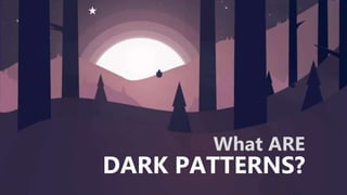 DARK PATTERNS?
What ARE
 