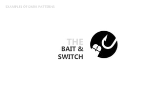 EXAMPLES OF DARK PATTERNS
BAIT &
SWITCH
THE
 