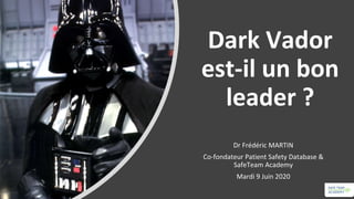Dark Vador
est-il un bon
leader ?
Dr Frédéric MARTIN
Co-fondateur Patient Safety Database &
SafeTeam Academy
Mardi 9 Juin 2020
 