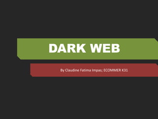 DARK WEB 
By Claudine Fatima Impas; ECOMMER K31 
 