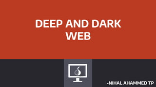 DEEP AND DARK
WEB
-NIHAL AHAMMED TP
 