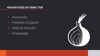 ADVANTAGES OF USING TOR
▪ Anonymity
▪ Freedom of speech
▪ Political Activism
▪ Knowledge
 