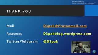 Mail D3pak@Protonmail.com
Resources D3pakblog.wordpress.com
Twitter/Telegram @D3pak
D3PAK KUMAR (D3)
DIGITAL FORENSICS | CYBER INTELLIGENCE
 