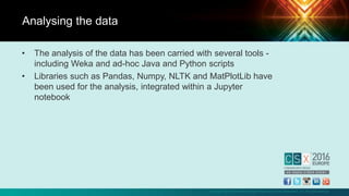 Copyright © 2016 Information Systems Audit and Control Association, Inc. All rights reserved.
• The analysis of the data has been carried with several tools -
including Weka and ad-hoc Java and Python scripts
• Libraries such as Pandas, Numpy, NLTK and MatPlotLib have
been used for the analysis, integrated within a Jupyter
notebook
Analysing the data
 