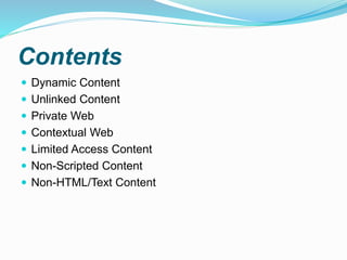 Contents
 Dynamic Content
 Unlinked Content
 Private Web
 Contextual Web
 Limited Access Content
 Non-Scripted Content
 Non-HTML/Text Content
 