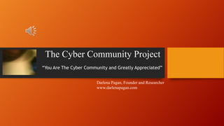The Cyber Community Project
“You Are The Cyber Community and Greatly Appreciated”
Darlena Pagan, Founder and Researcher
www.darlenapagan.com

 