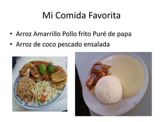Mi Comida Favorita
• Arroz Amarrillo Pollo frito Puré de papa
• Arroz de coco pescado ensalada
 