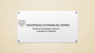 UNIVERSIDAD AUTONOMA DE CHIAPAS
Escuela de Humanidades Campus IV
Licenciatura en Pedagogía.
 
