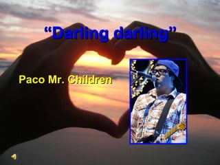 “ Darling darling” Paco Mr. Children  