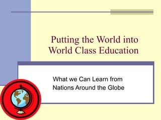 Putting the World into World Class Education  What we Can Learn from  Nations Around the Globe 