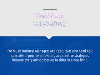 BrandPosition
For Music Business Managers and Executives who need A&R
specialist, I provide innovating and creative strategies
because every artist deserves to shine in a new light.
“A.DARLING”
 