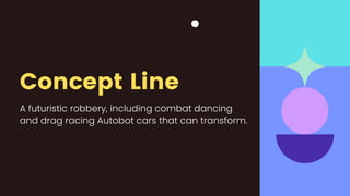 Concept Line
A futuristic robbery, including combat dancing
and drag racing Autobot cars that can transform.
 