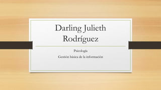 Darling Julieth
Rodríguez
Psicología
Gestión básica de la información