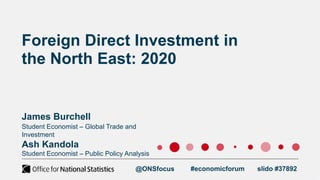 Foreign Direct Investment in
the North East: 2020
@ONSfocus #economicforum
Student Economist – Global Trade and
Investment...