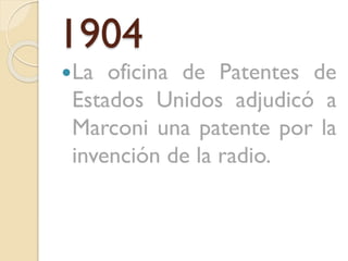 1904
La

oficina de Patentes de
Estados Unidos adjudicó a
Marconi una patente por la
invención de la radio.

 