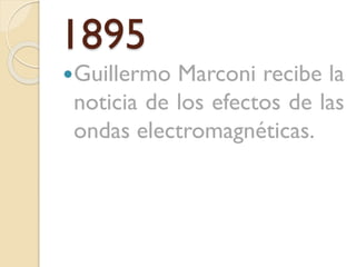 1895
Guillermo

Marconi recibe la
noticia de los efectos de las
ondas electromagnéticas.

 