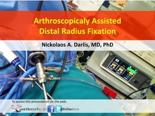 Arthroscopicaly Assisted
Distal Radius Fixation
Nickolaos A. Darlis, MD, PhD
To access this presentation on the web:
 