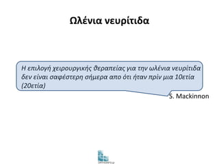 Ωλένια νευρίτιδα 
Η επιλογή χειρουργικής θεραπείας για την ωλένια νευρίτιδα 
δεν είναι σαφέστερη σήμερα απο ότι ήταν πρίν μια 10ετία 
(20ετία) 
S. Μackinnon 
 
