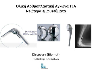 Ολική Αρθροπλαστική Αγκώνα TEA 
Νεώτερα εμφυτεύματα 
Discovery (Biomet) 
H. Hastings II, T. Graham 
 