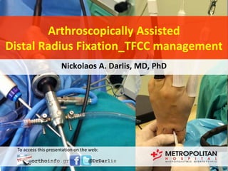 Arthroscopically Assisted
Distal Radius Fixation_TFCC management
Nickolaos A. Darlis, MD, PhD

To access this presentation on the web:

 