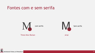 UNIVERSIDADE FEDERAL DE PERNAMBUCO
Fontes com e sem serifa
14
M
Times New Roman
M
Arial
com serifa Sem serifa
 