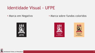 UNIVERSIDADE FEDERAL DE PERNAMBUCO
Identidade Visual - UFPE
• Marca em Negativo • Marca sobre fundos coloridos
7
 