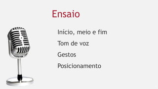 39
Ensaio
Início, meio e fim
Tom de voz
Gestos
Posicionamento
 