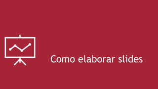 Como elaborar slides
 