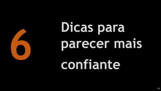 43
Dicas para
parecer mais
confiante
 