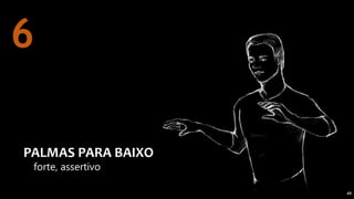 49
forte, assertivo
PALMAS PARA BAIXO
6
 