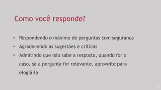 52
Como você responde?
• Respondendo o máximo de perguntas com segurança
• Agradecendo as sugestões e críticas
• Admitindo que não sabe a resposta, quando for o
caso, se a pergunta for relevante, aproveite para
elogiá-la
 