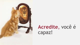 54
Acredite, você é
capaz!
 