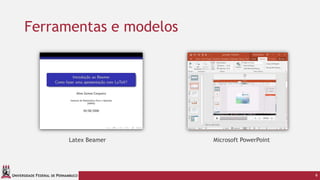 UNIVERSIDADE FEDERAL DE PERNAMBUCO
Ferramentas e modelos
6
Latex Beamer Microsoft PowerPoint
 