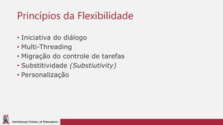 UNIVERSIDADE FEDERAL DE PERNAMBUCO
Princípios da Flexibilidade
• Iniciativa do diálogo
• Multi-Threading
• Migração do controle de tarefas
• Substitividade (Substiutivity)
• Personalização
 