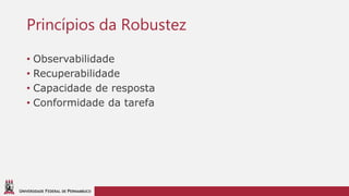 UNIVERSIDADE FEDERAL DE PERNAMBUCO
Princípios da Robustez
• Observabilidade
• Recuperabilidade
• Capacidade de resposta
• Conformidade da tarefa
 
