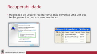 UNIVERSIDADE FEDERAL DE PERNAMBUCO
Recuperabilidade
• Habilidade do usuário realizar uma ação corretiva uma vez que
tenha percebido que um erro aconteceu
 