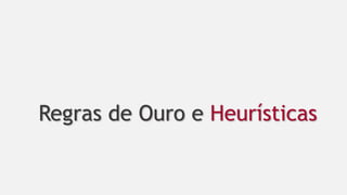 Regras de Ouro e Heurísticas
 