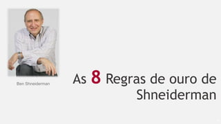 As 8 Regras de ouro de
Shneiderman
44
Ben Shneiderman
 