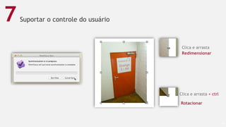 Suportar o controle do usuário
58
7
Clica e arrasta
Redimensionar
Clica e arrasta + ctrl
Rotacionar
 