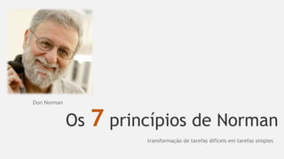 Os 7 princípios de Norman
62
Don Norman
transformação de tarefas difíceis em tarefas simples
 
