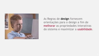 72
As Regras de design fornecem
orientações para o design a fim de
melhorar as propriedades interativas
do sistema e maximizar a usabilidade.
 